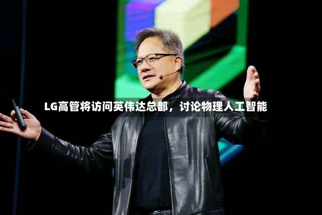 LG高管将访问英伟达总部，讨论物理人工智能-第3张图片