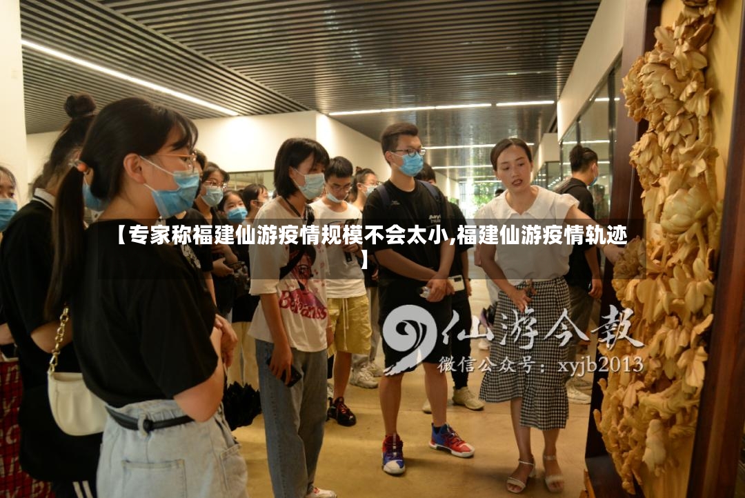 【专家称福建仙游疫情规模不会太小,福建仙游疫情轨迹】