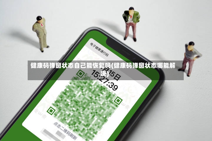 健康码弹窗状态自己能恢复吗(健康码弹窗状态哪能解决)-第2张图片