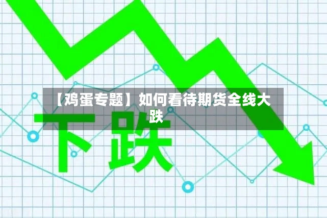 【鸡蛋专题】如何看待期货全线大跌-第3张图片
