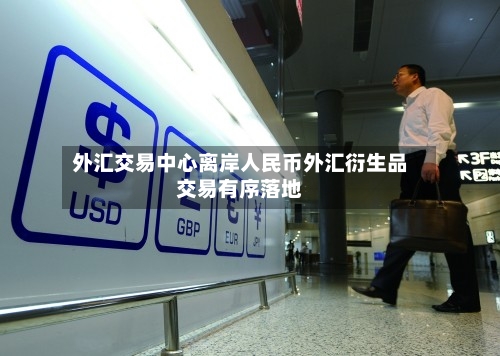 外汇交易中心离岸人民币外汇衍生品交易有序落地