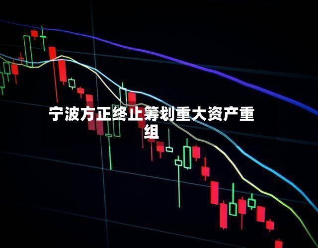 宁波方正终止筹划重大资产重组-第3张图片