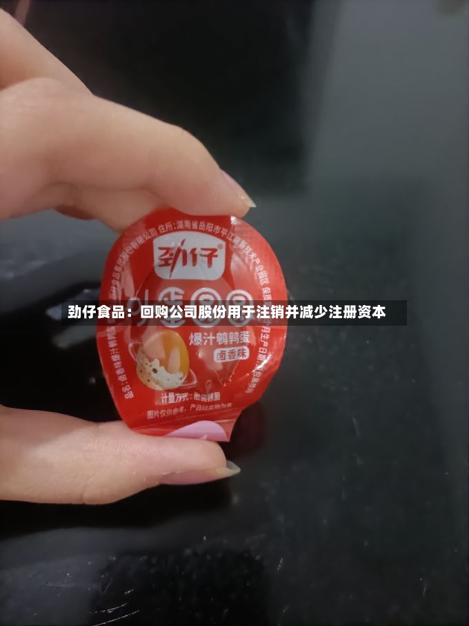 劲仔食品:回购公司股份用于注销并减少注册资本-第2张图片