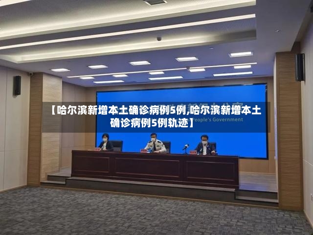 【哈尔滨新增本土确诊病例5例,哈尔滨新增本土确诊病例5例轨迹】