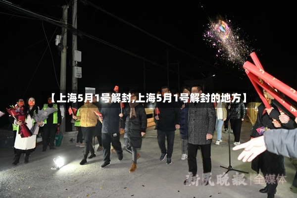 【上海5月1号解封,上海5月1号解封的地方】-第2张图片