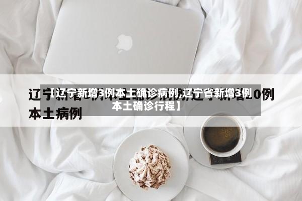 【辽宁新增3例本土确诊病例,辽宁省新增3例本土确诊行程】-第2张图片