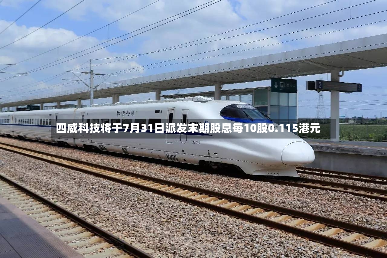 四威科技将于7月31日派发末期股息每10股0.115港元-第2张图片