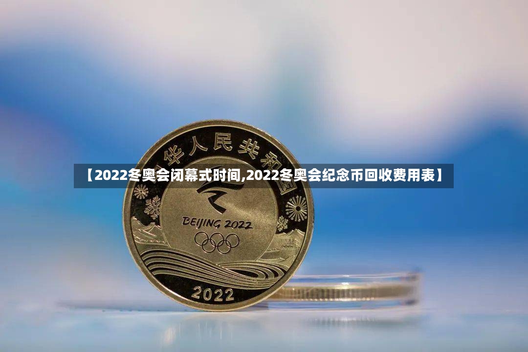 【2022冬奥会闭幕式时间,2022冬奥会纪念币回收费用表】-第2张图片