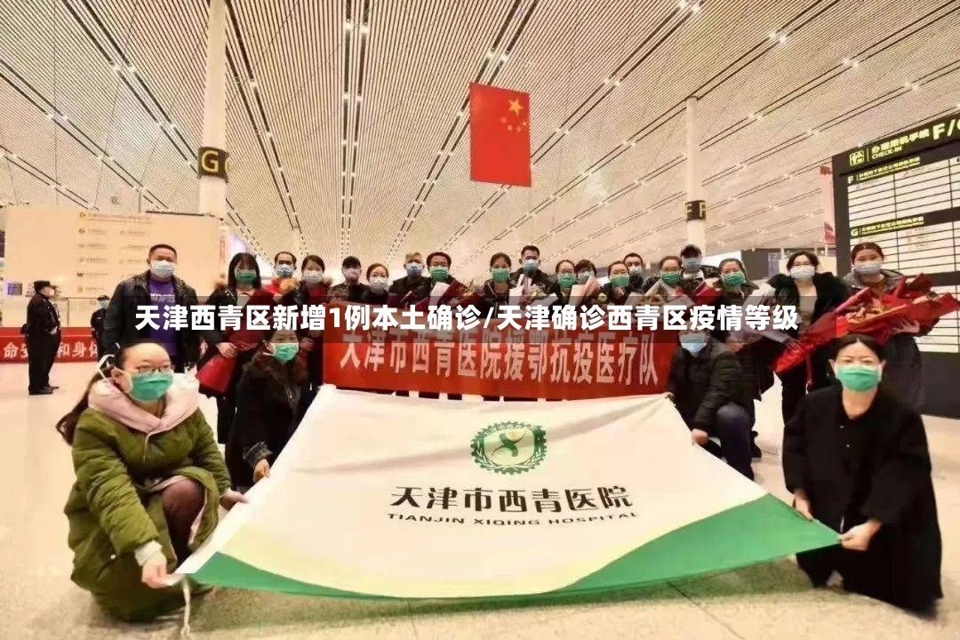 天津西青区新增1例本土确诊/天津确诊西青区疫情等级-第2张图片