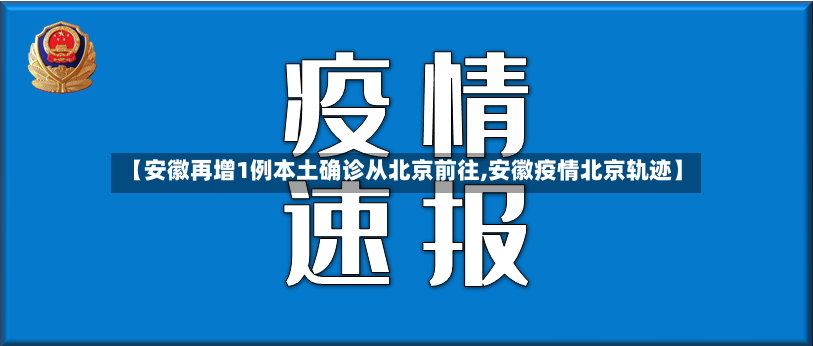 【安徽再增1例本土确诊从北京前往,安徽疫情北京轨迹】