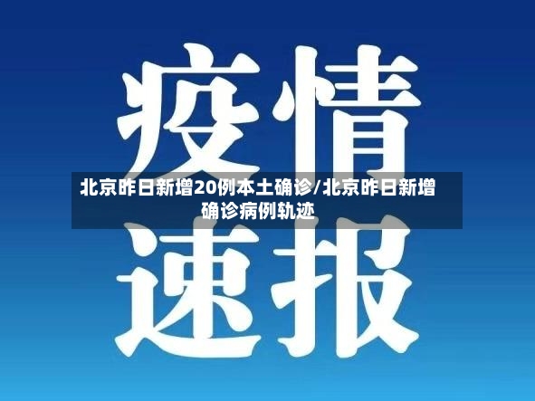 北京昨日新增20例本土确诊/北京昨日新增确诊病例轨迹