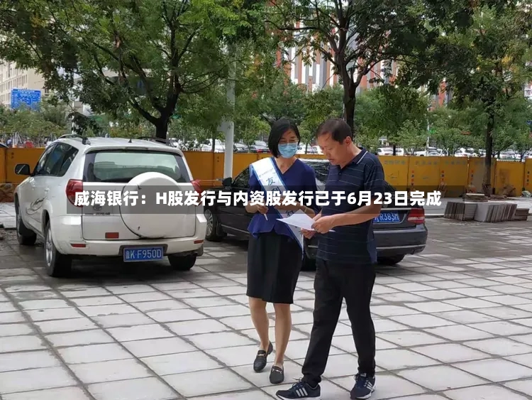 威海银行:H股发行与内资股发行已于6月23日完成-第2张图片