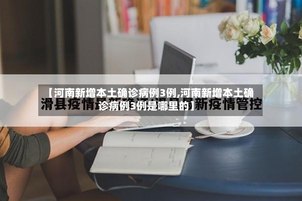 【河南新增本土确诊病例3例,河南新增本土确诊病例3例是哪里的】