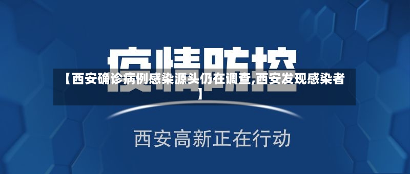 【西安确诊病例感染源头仍在调查,西安发现感染者】