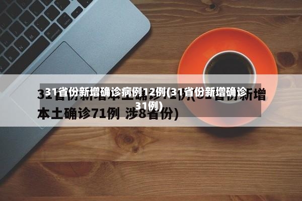 31省份新增确诊病例12例(31省份新增确诊31例)