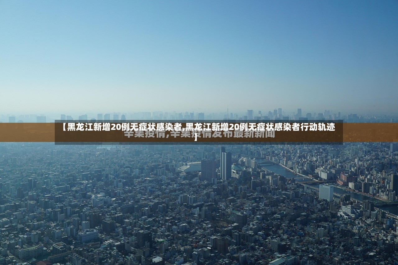 【黑龙江新增20例无症状感染者,黑龙江新增20例无症状感染者行动轨迹】-第2张图片