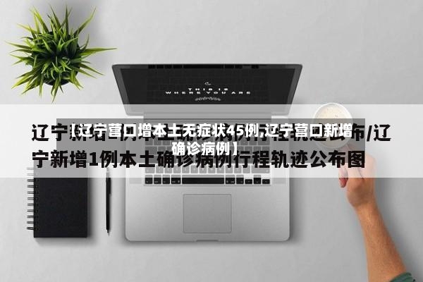 【辽宁营口增本土无症状45例,辽宁营口新增确诊病例】