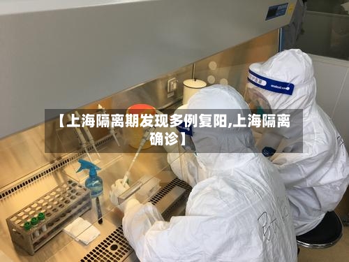 【上海隔离期发现多例复阳,上海隔离确诊】-第2张图片