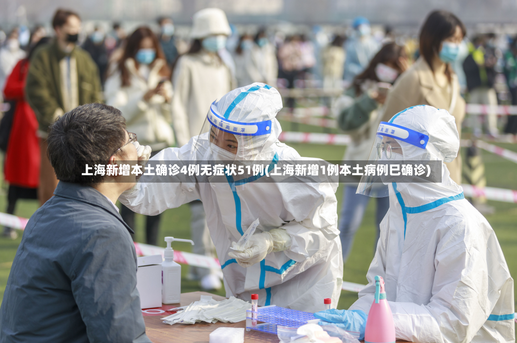 上海新增本土确诊4例无症状51例(上海新增1例本土病例巳确诊)