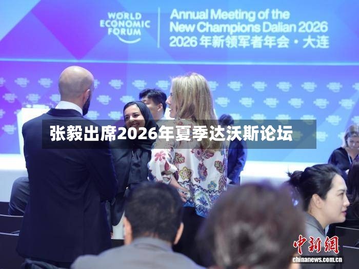 张毅出席2026年夏季达沃斯论坛-第2张图片