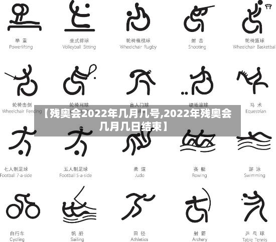 【残奥会2022年几月几号,2022年残奥会几月几日结束】-第2张图片