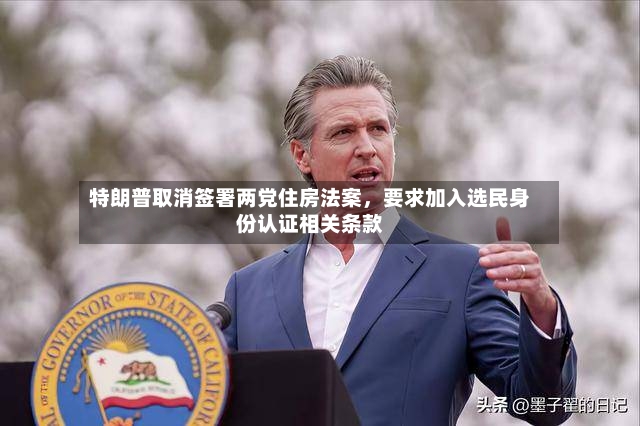 特朗普取消签署两党住房法案，要求加入选民身份认证相关条款-第2张图片
