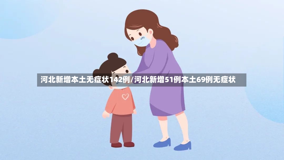 河北新增本土无症状142例/河北新增51例本土69例无症状-第3张图片