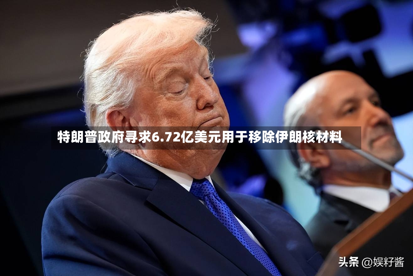 特朗普政府寻求6.72亿美元用于移除伊朗核材料