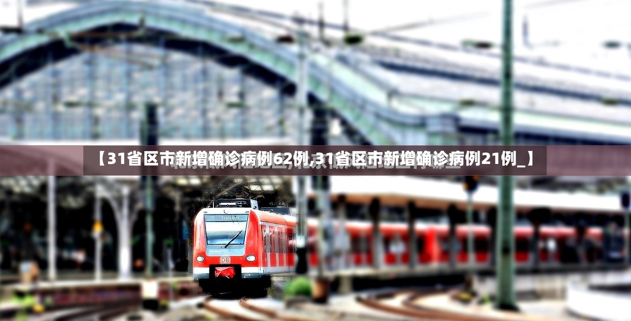 【31省区市新增确诊病例62例,31省区市新增确诊病例21例_】