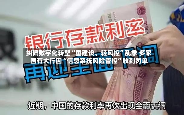 纠偏数字化转型“重建设、轻风控”乱象 多家国有大行因“信息系统风险管控	”收到罚单-第2张图片