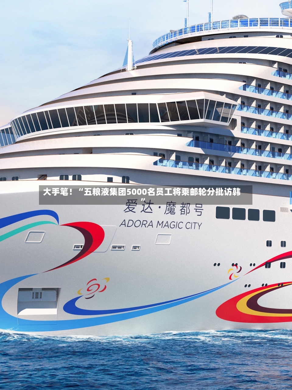 大手笔！“五粮液集团5000名员工将乘邮轮分批访韩	”-第2张图片
