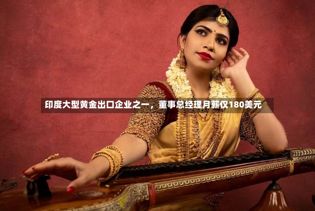 印度大型黄金出口企业之一，董事总经理月薪仅180美元-第2张图片