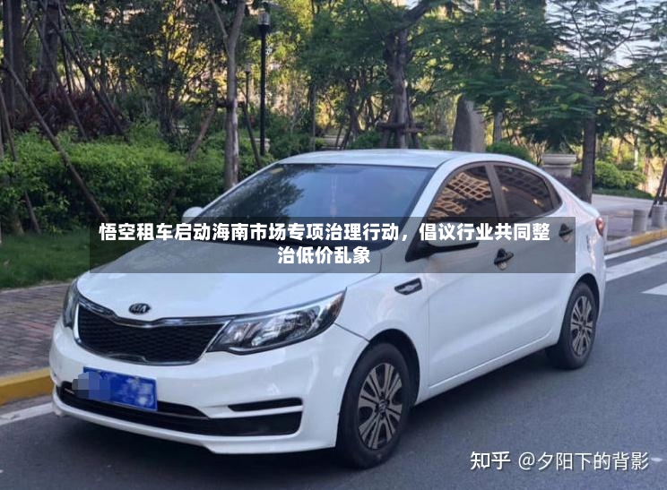 悟空租车启动海南市场专项治理行动，倡议行业共同整治低价乱象-第2张图片