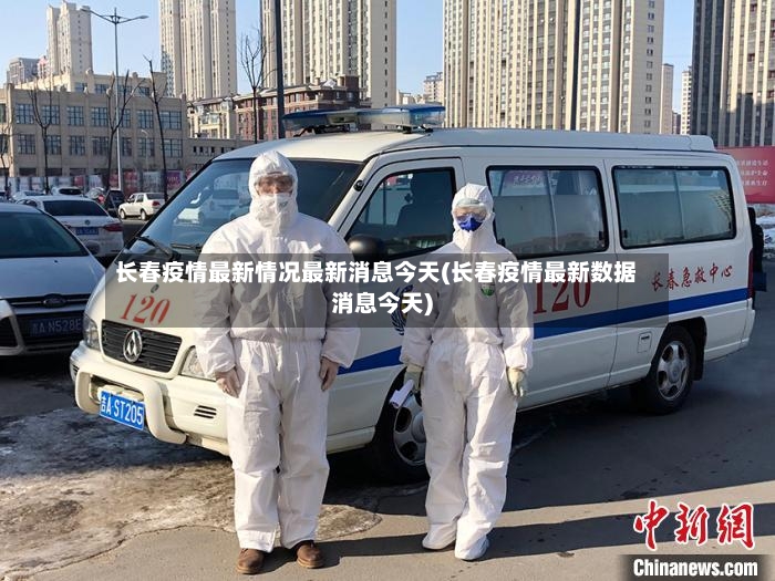 长春疫情最新情况最新消息今天(长春疫情最新数据消息今天)-第2张图片