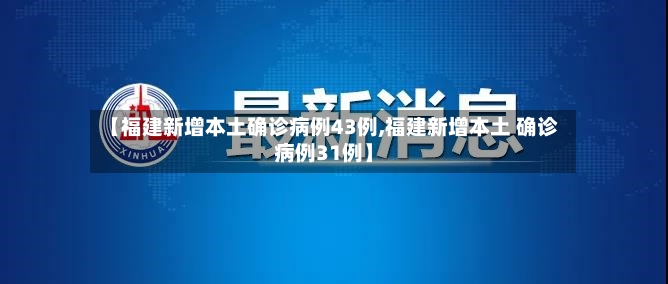 【福建新增本土确诊病例43例,福建新增本土 确诊病例31例】-第3张图片