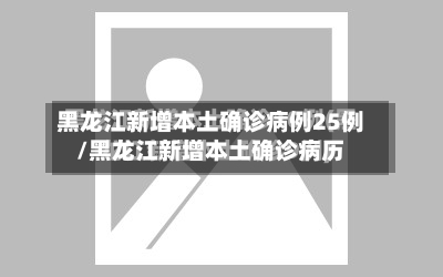 黑龙江新增本土确诊病例25例/黑龙江新增本土确诊病历