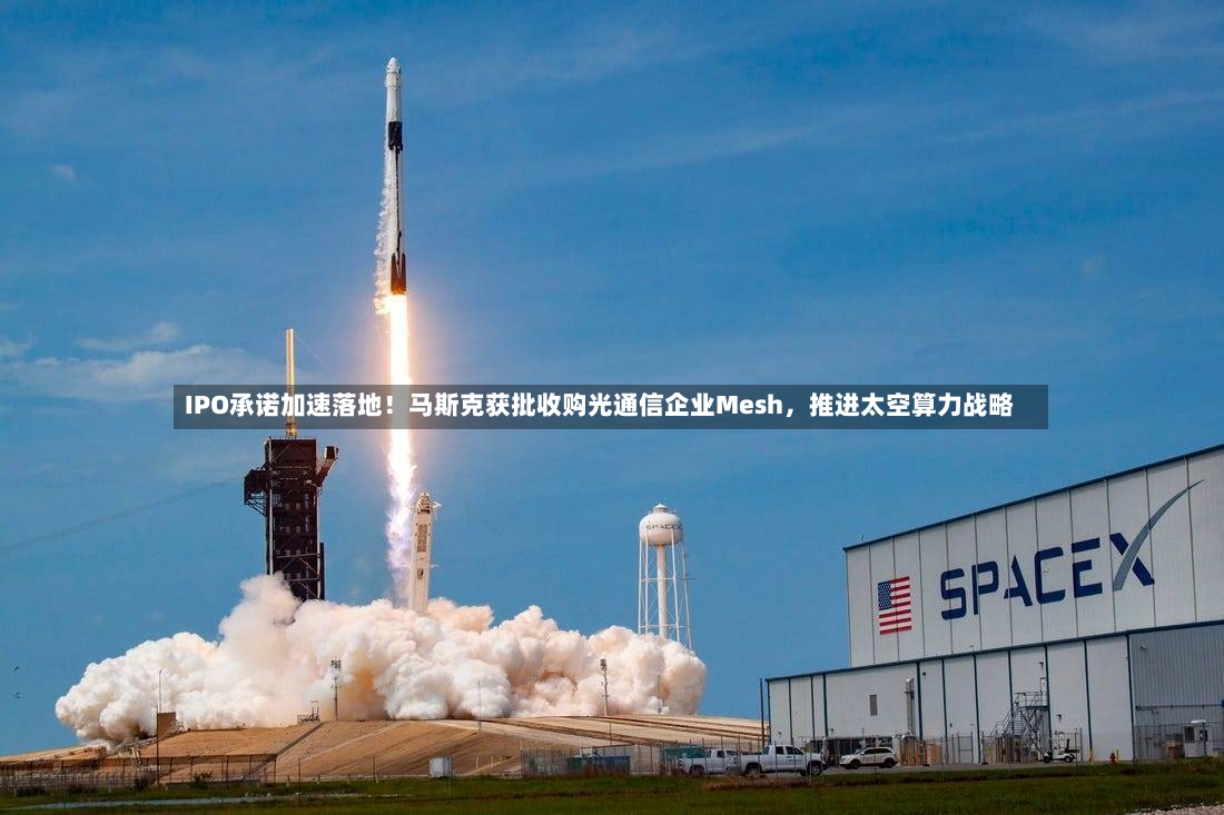 IPO承诺加速落地！马斯克获批收购光通信企业Mesh，推进太空算力战略-第2张图片