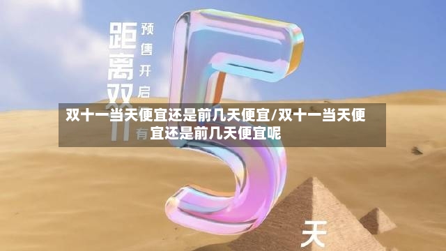 双十一当天便宜还是前几天便宜/双十一当天便宜还是前几天便宜呢-第2张图片