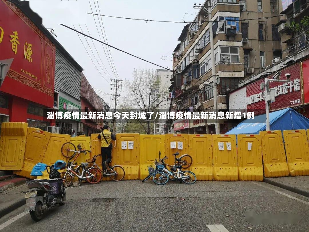 淄博疫情最新消息今天封城了/淄博疫情最新消息新增1例