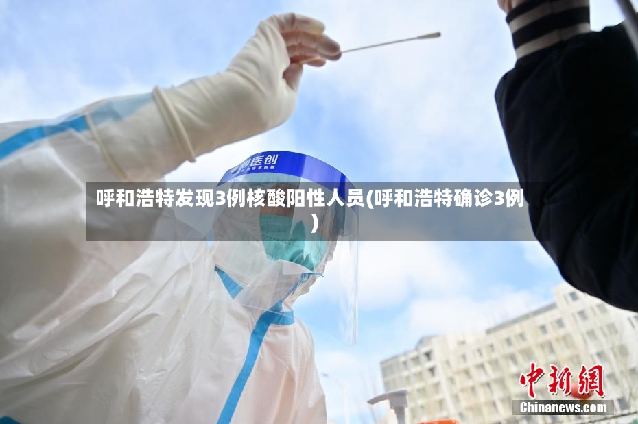 呼和浩特发现3例核酸阳性人员(呼和浩特确诊3例)