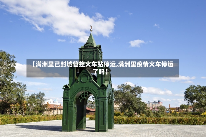 【满洲里已封城管控火车站停运,满洲里疫情火车停运了吗】-第3张图片