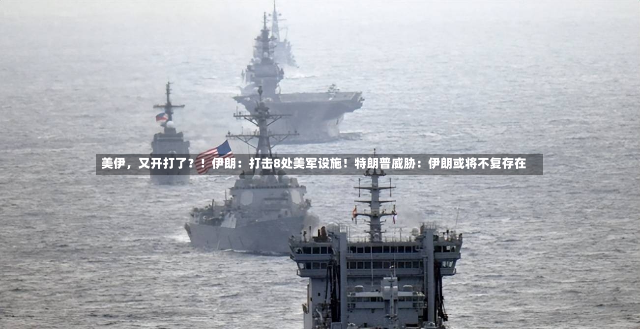 美伊，又开打了？！伊朗：打击8处美军设施！特朗普威胁：伊朗或将不复存在
