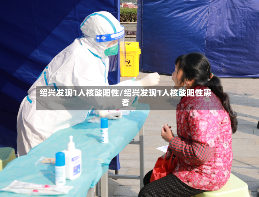 绍兴发现1人核酸阳性/绍兴发现1人核酸阳性患者