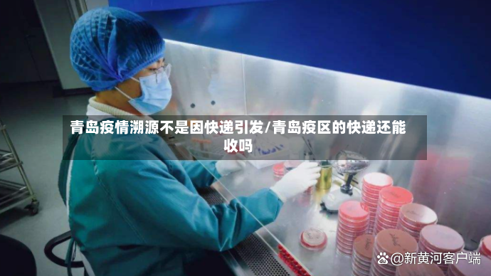 青岛疫情溯源不是因快递引发/青岛疫区的快递还能收吗-第2张图片