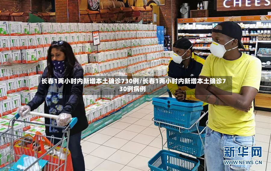 长春1两小时内新增本土确诊730例/长春1两小时内新增本土确诊730例病例