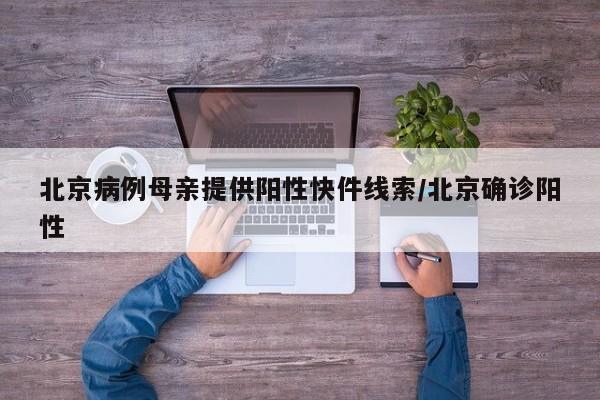 北京病例母亲提供阳性快件线索/北京确诊阳性