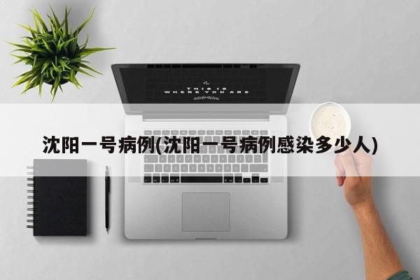 沈阳一号病例(沈阳一号病例感染多少人)