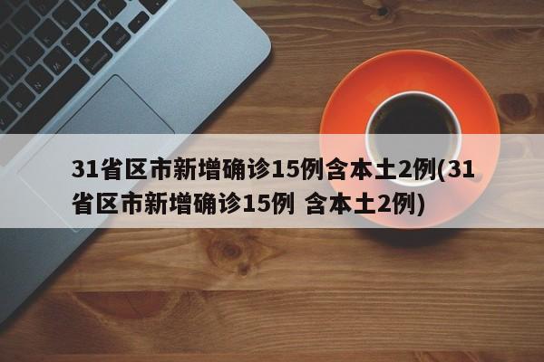 31省区市新增确诊15例含本土2例(31省区市新增确诊15例 含本土2例)