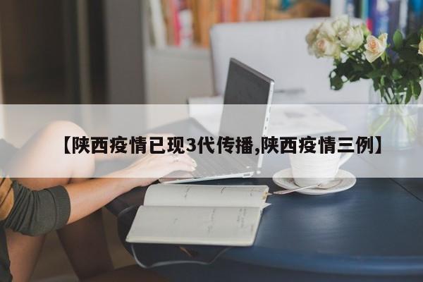 【陕西疫情已现3代传播,陕西疫情三例】