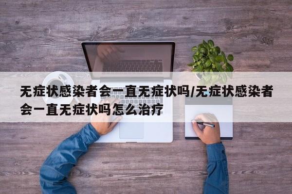 无症状感染者会一直无症状吗/无症状感染者会一直无症状吗怎么治疗